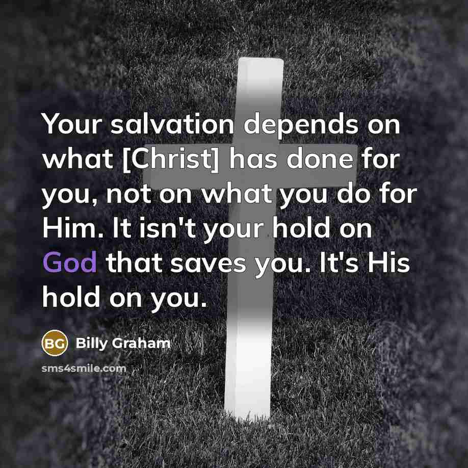 “Your salvation depends on what [Christ] has done for you,…” quote by Billy Graham