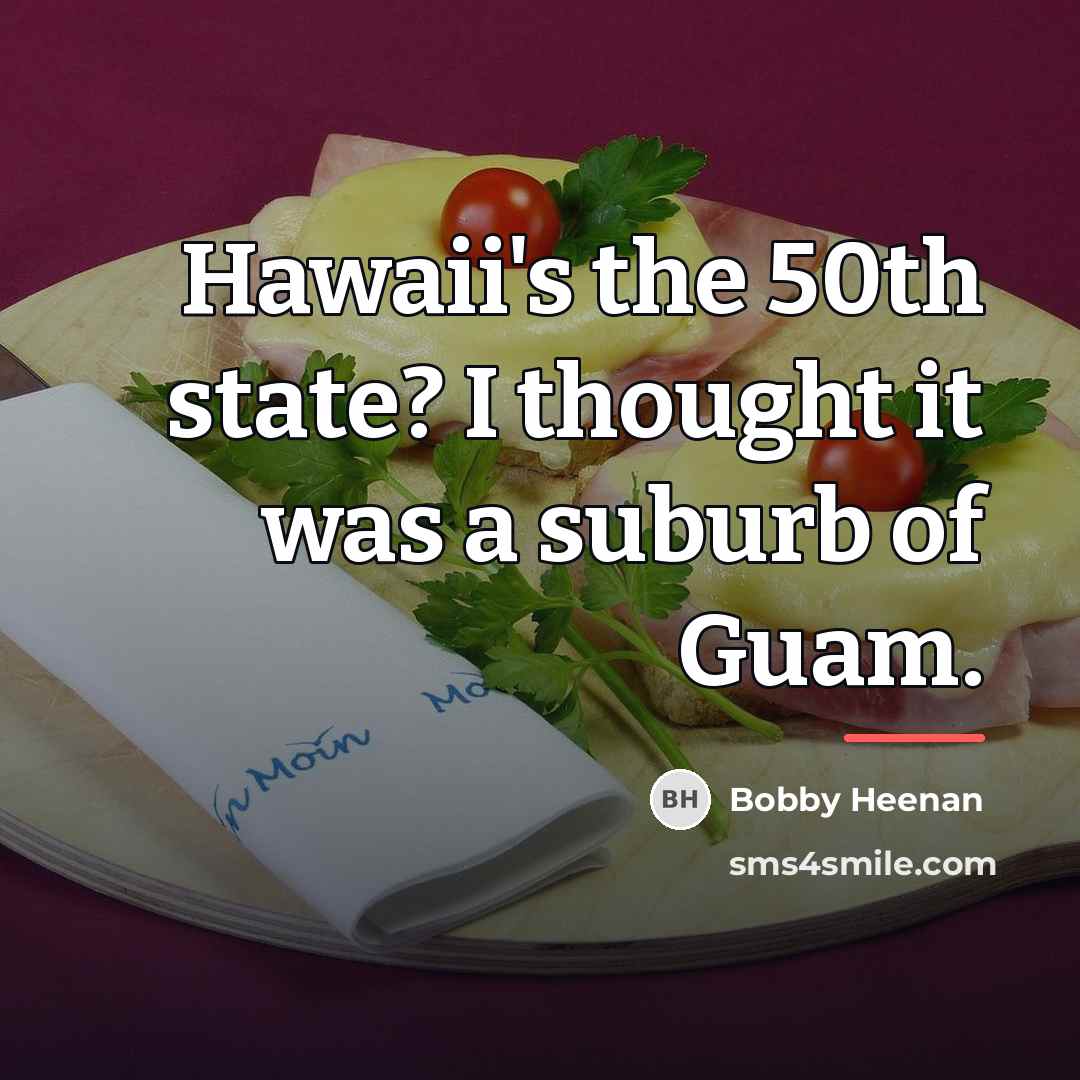 “Hawaii's the 50th state? I thought it was a suburb…” quote by Bobby Heenan
