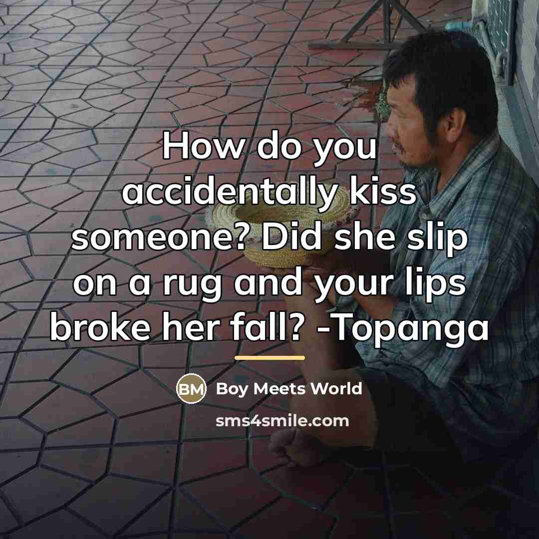 “How do you accidentally kiss someone? Did she slip on…” quote by Boy Meets World