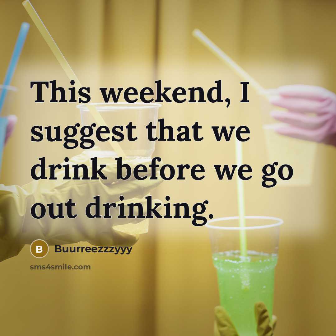 “This weekend, I suggest that we drink before we go out drinking.” quote by Buurreezzzyyy