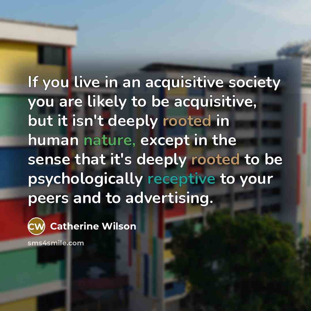 “If you live in an acquisitive society you are likely…” quote by Catherine Wilson