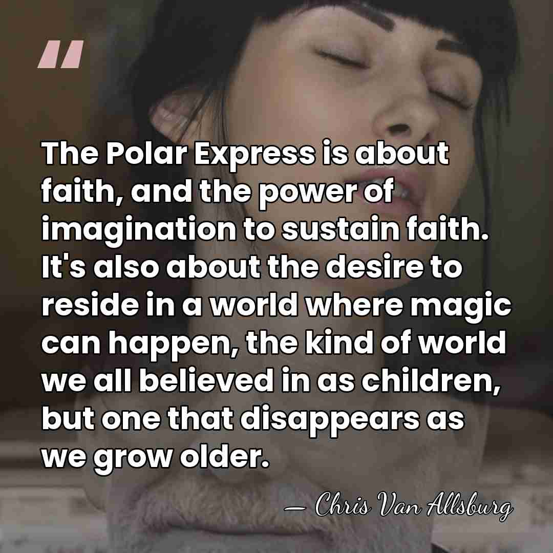 The Polar Express is about faith, and the power of imagination to&hellip; - Chris Van Allsburg