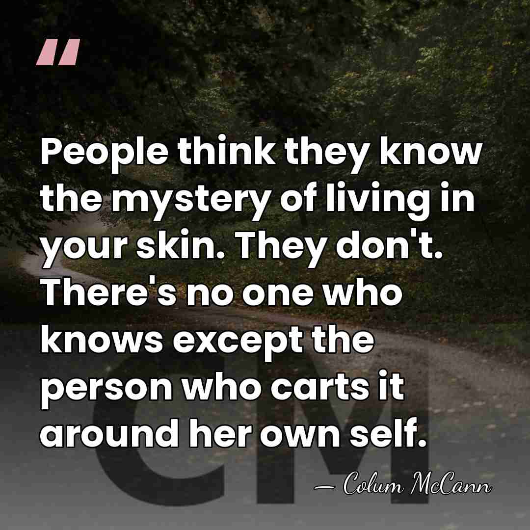 People think they know the mystery of living in your skin. They&hellip; - Colum McCann
