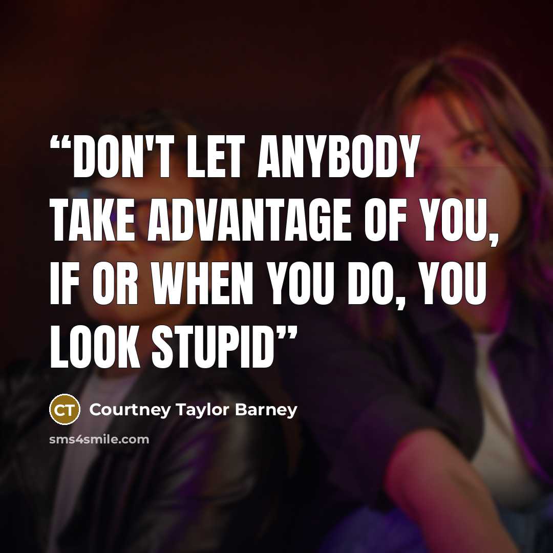 “Don't Let Anybody Take Advantage Of You, If Or When You Do, You Look Stupid” quote by Courtney Taylor Barney