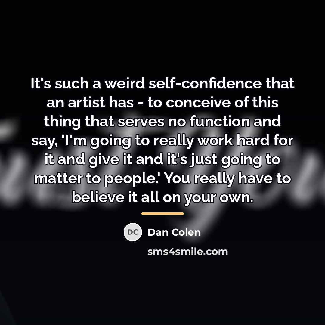 “It's such a weird self-confidence that an artist has -…” quote by Dan Colen