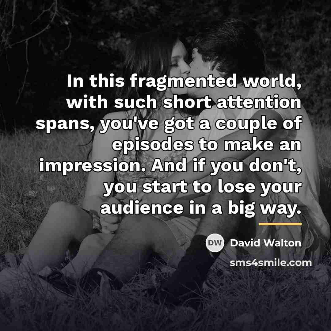 “In this fragmented world, with such short attention spans, you've…” quote by David Walton