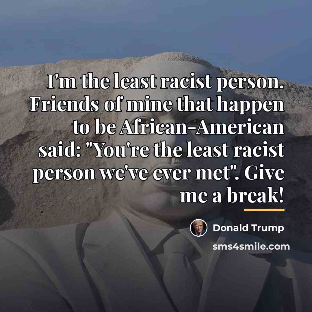 “I'm the least racist person. Friends of mine that happen…” quote by Donald Trump