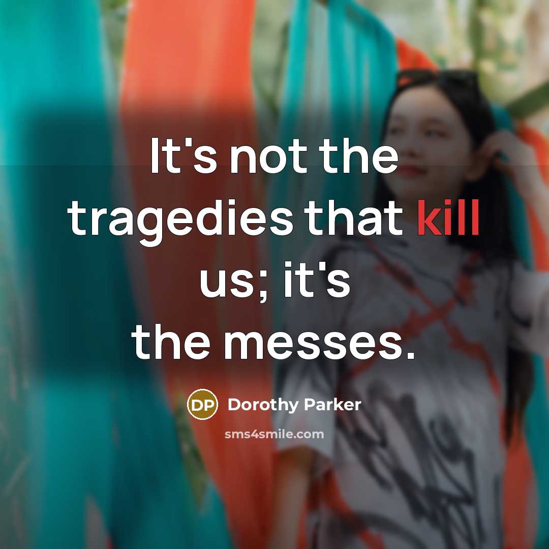 “It's not the tragedies that kill us; it's the messes.…” quote by Dorothy Parker
