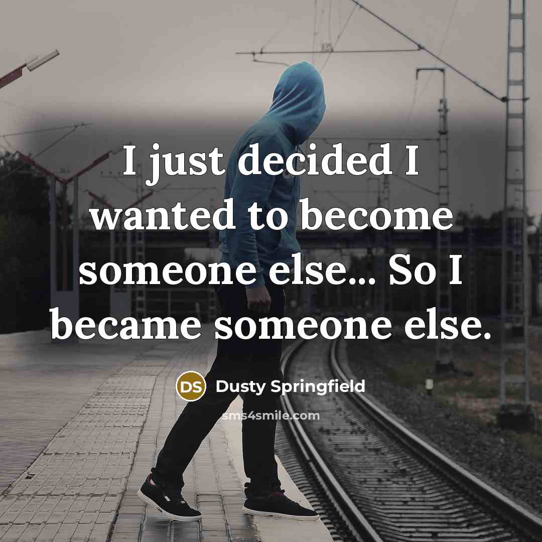 “I just decided I wanted to become someone else... So…” quote by Dusty Springfield