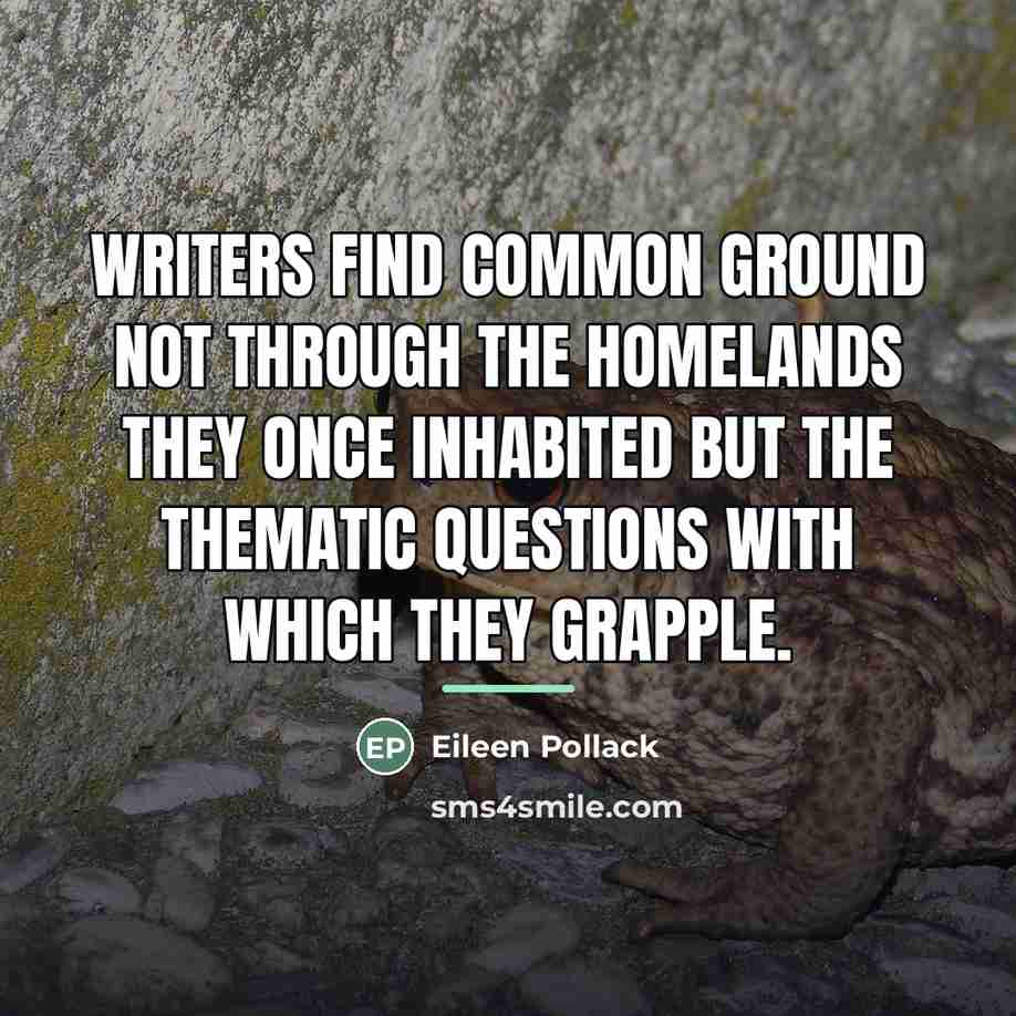 “Writers find common ground not through the homelands they once…” quote by Eileen Pollack