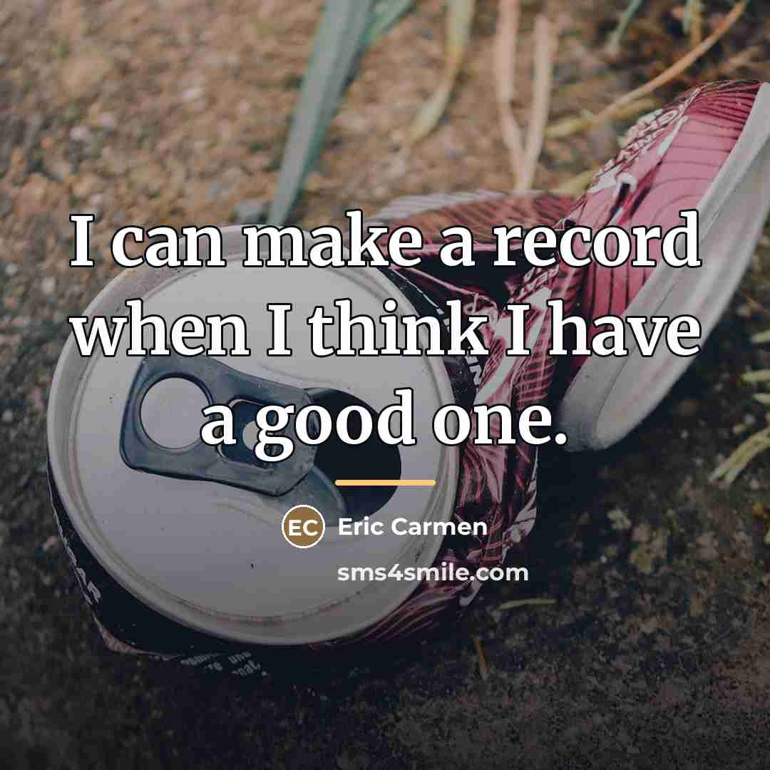 “I can make a record when I think I have…” quote by Eric Carmen