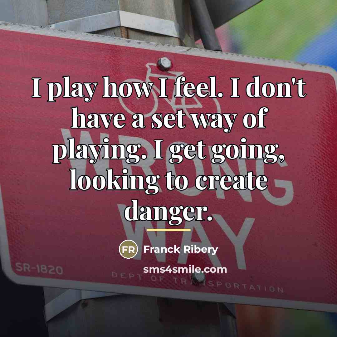 “I play how I feel. I don't have a set…” quote by Franck Ribery