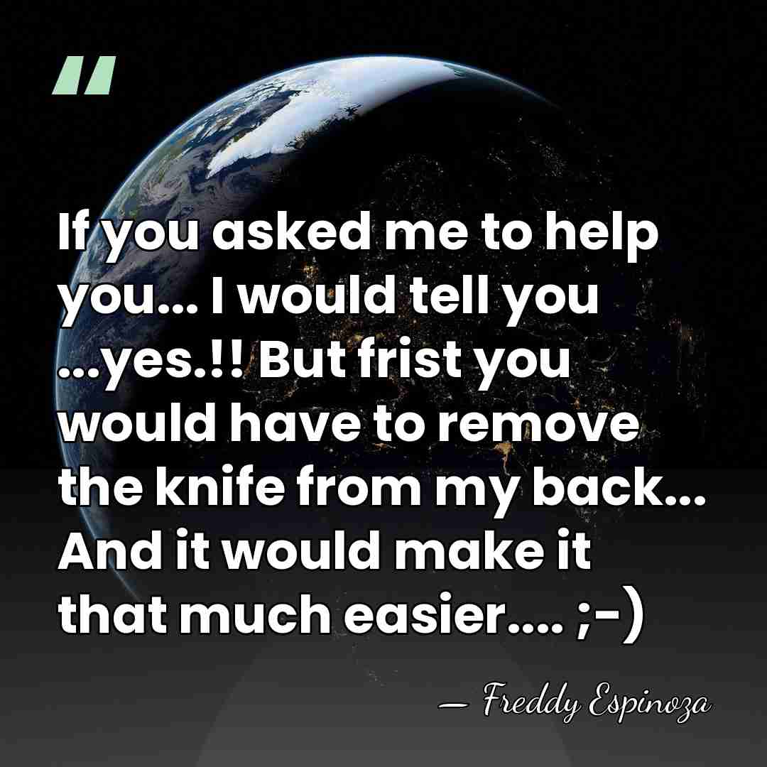 If you asked me to help you... I would tell you ...yes.!!&hellip; - Freddy Espinoza
