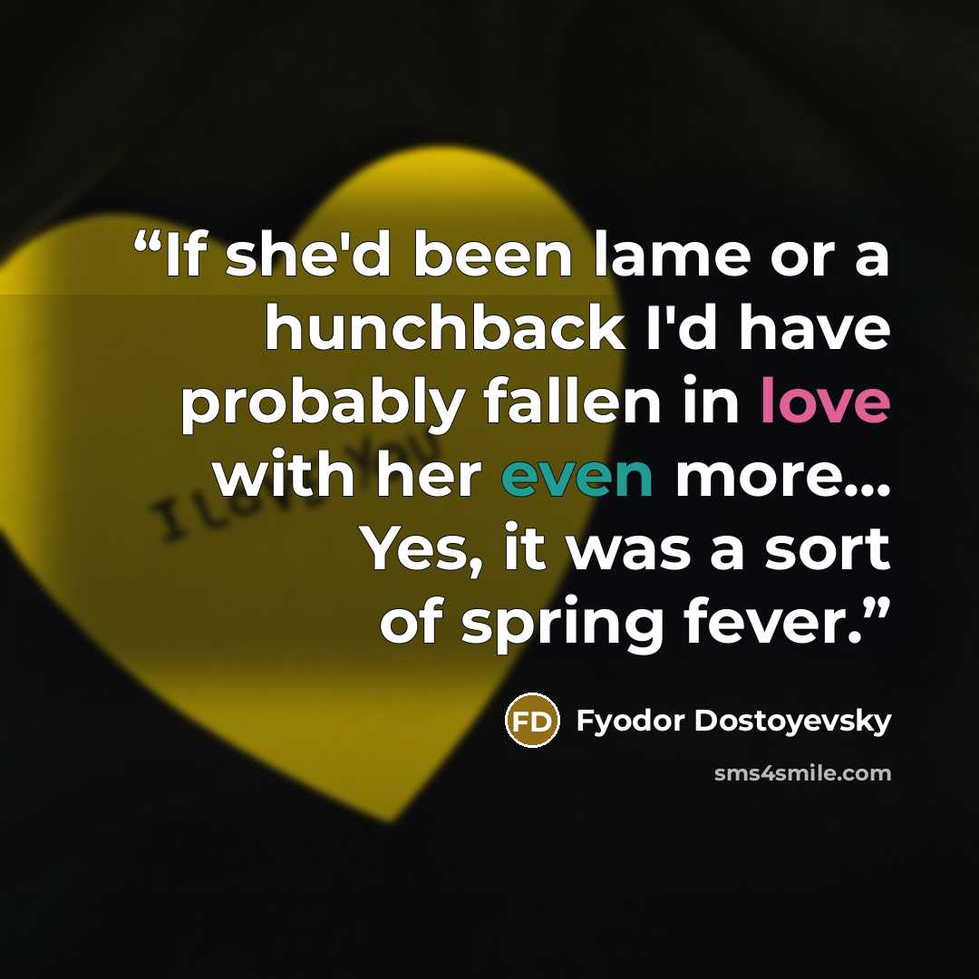 “If she'd been lame or a hunchback I'd have probably fallen in love with her even more... Yes, it was a sort of spring fever.” quote by Fyodor Dostoyevsky