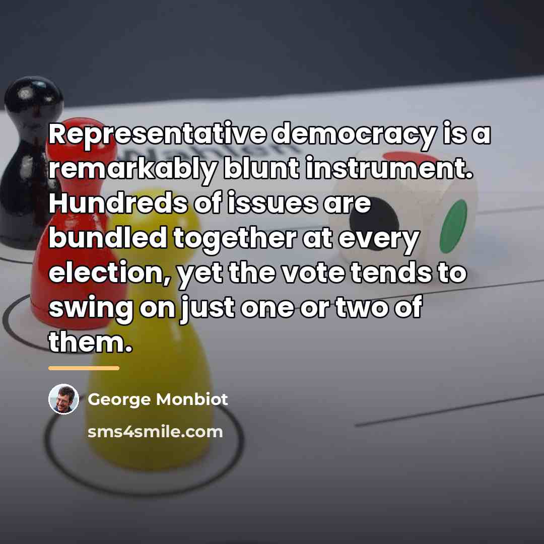 “Representative democracy is a remarkably blunt instrument. Hundreds of issues…” quote by George Monbiot