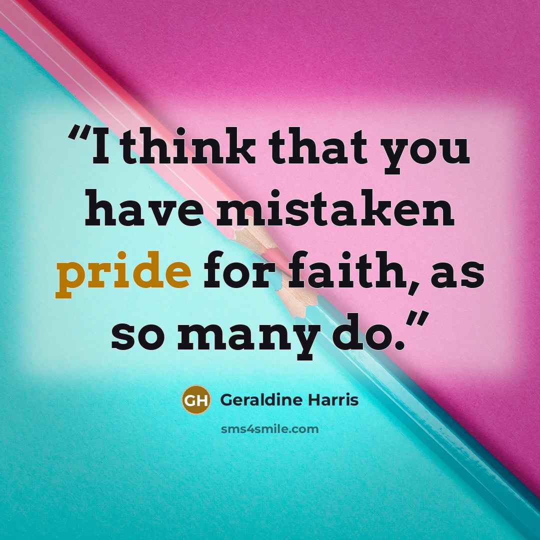 “I think that you have mistaken pride for faith, as so many do.” quote by Geraldine Harris