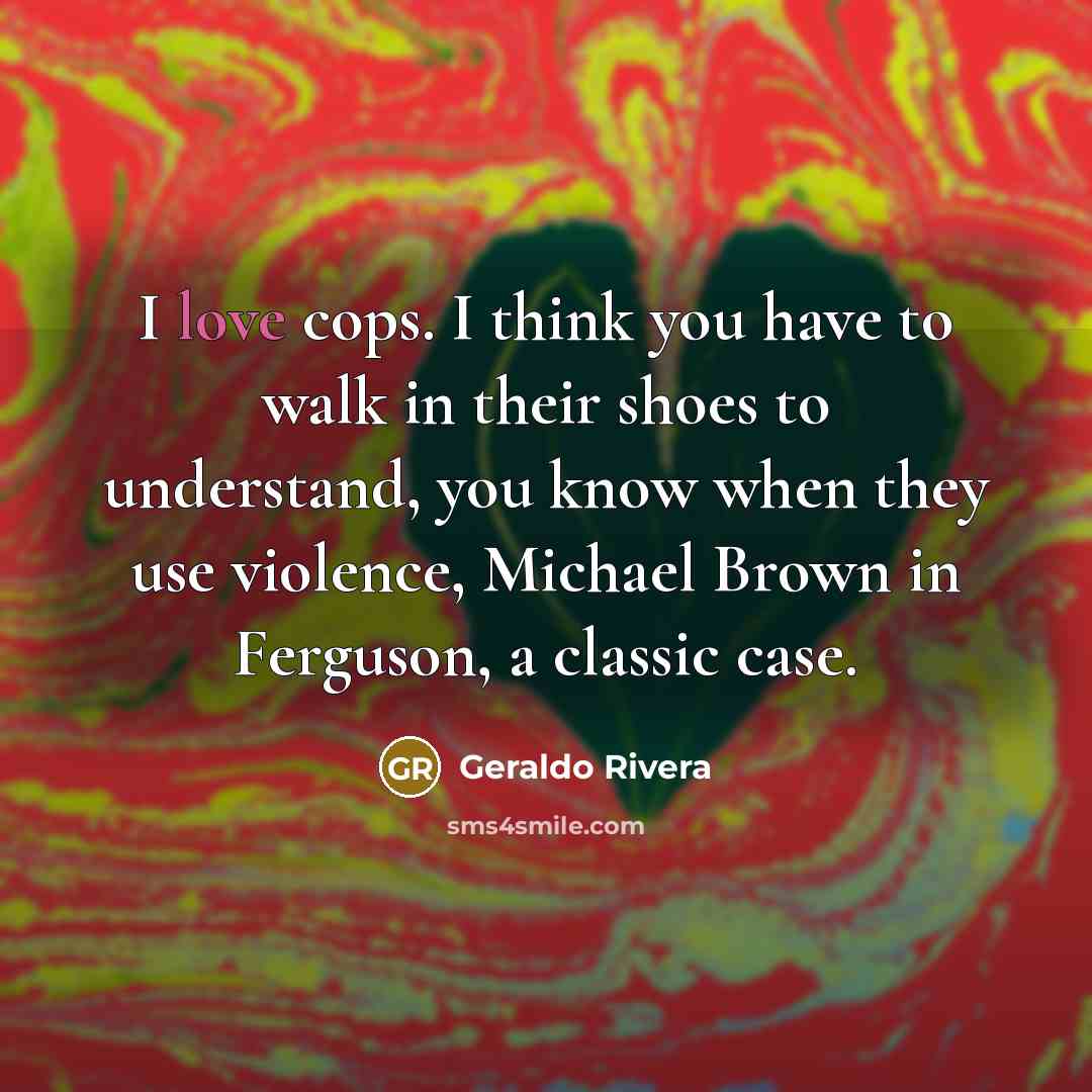 “I love cops. I think you have to walk in…” quote by Geraldo Rivera