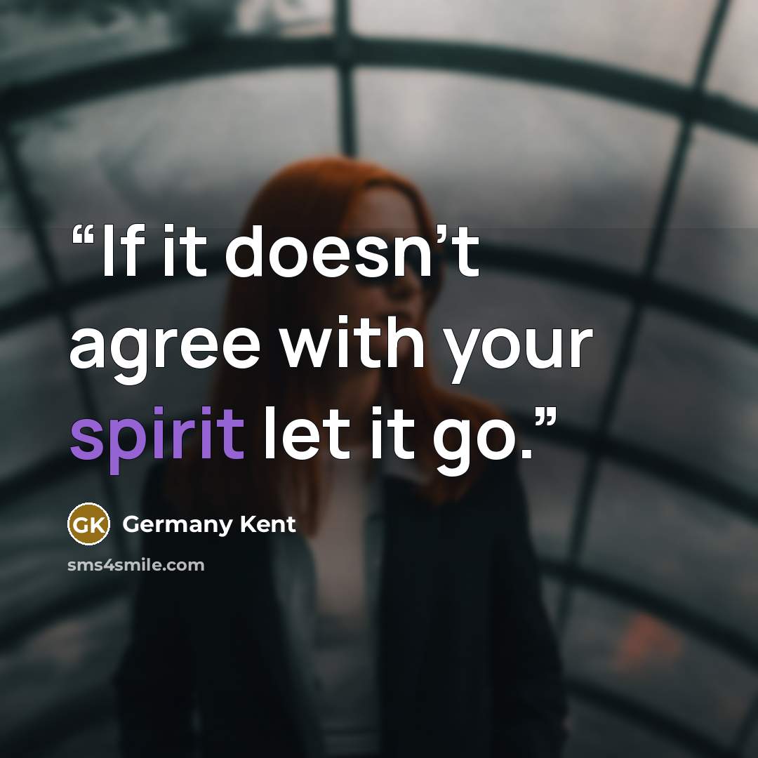 “If it doesn't agree with your spirit let it go.” quote by Germany Kent