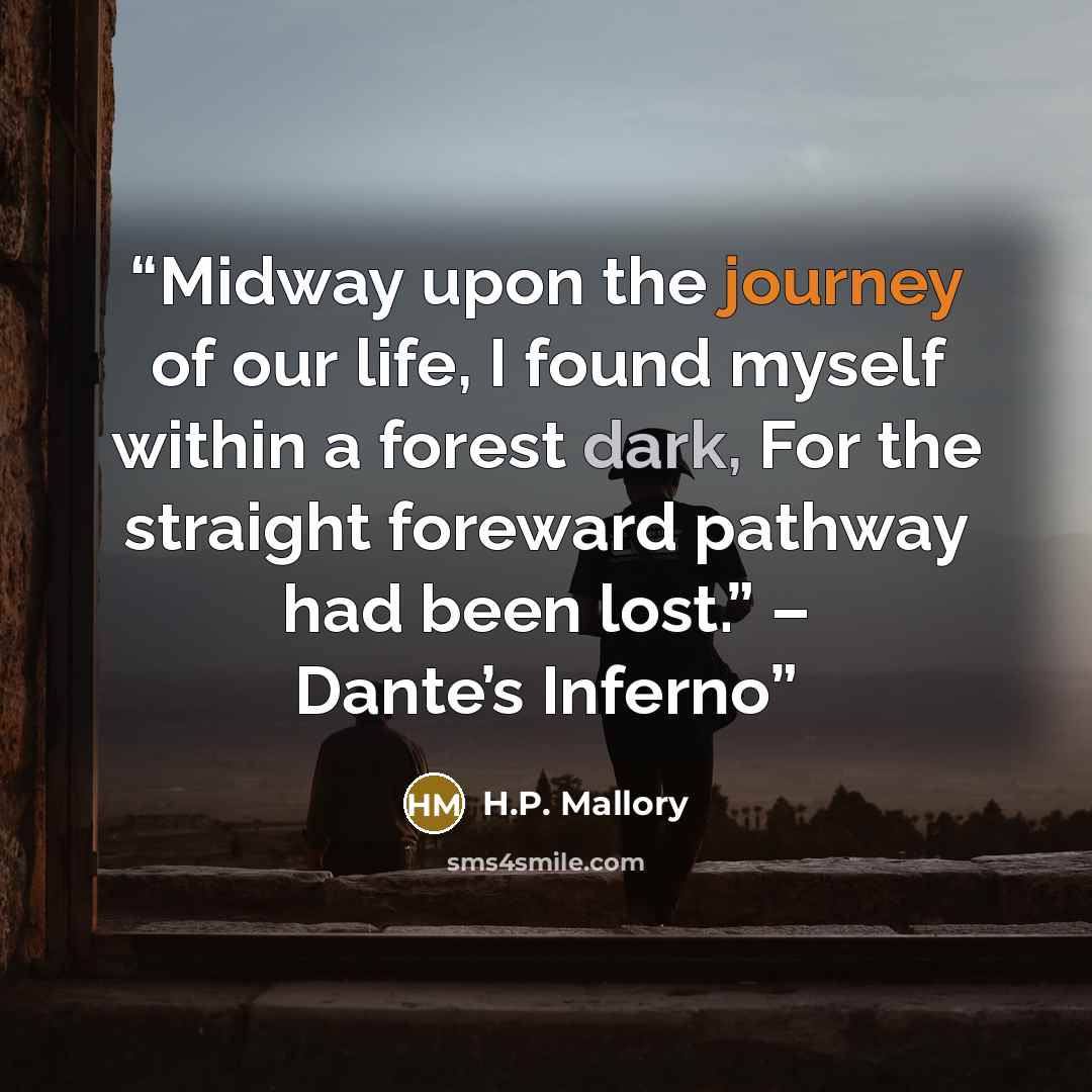 “Midway upon the journey of our life, I found myself within a forest dark, For the straight foreward pathway had been lost.” – Dante’s Inferno” quote by H.P. Mallory