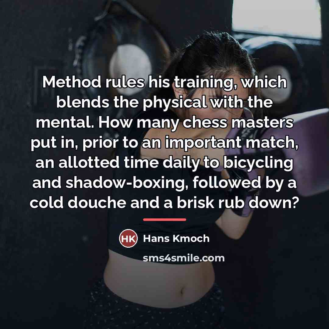 “Method rules his training, which blends the physical with the…” quote by Hans Kmoch