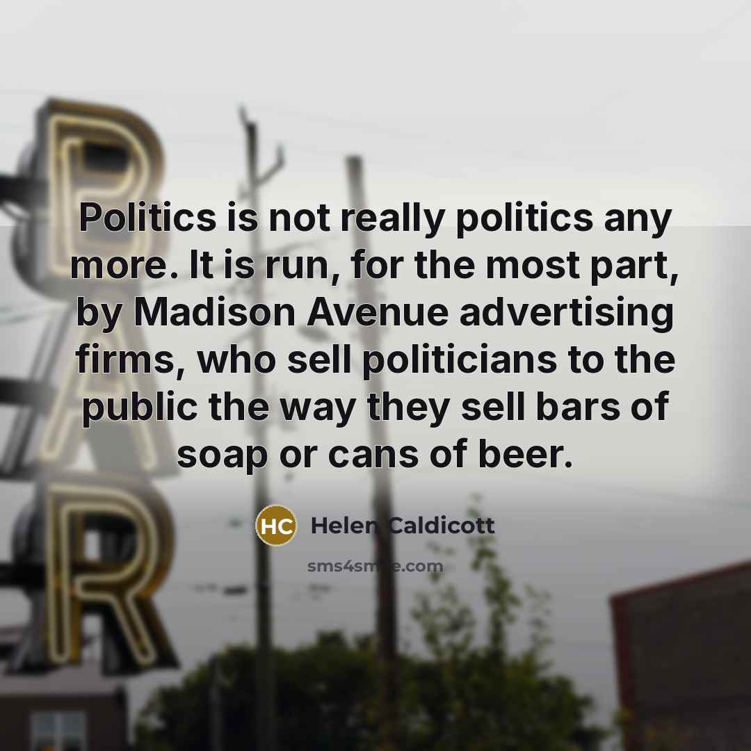 “Politics is not really politics any more. It is run,…” quote by Helen Caldicott