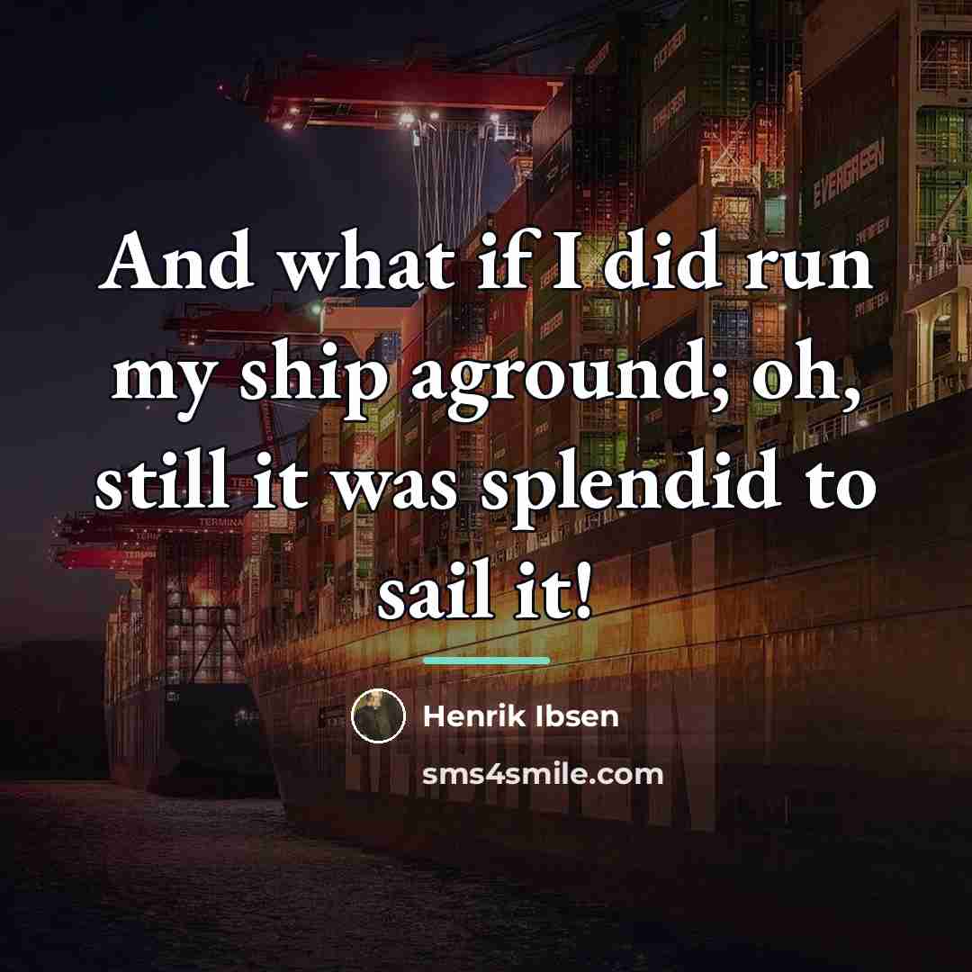 “And what if I did run my ship aground; oh,…” quote by Henrik Ibsen