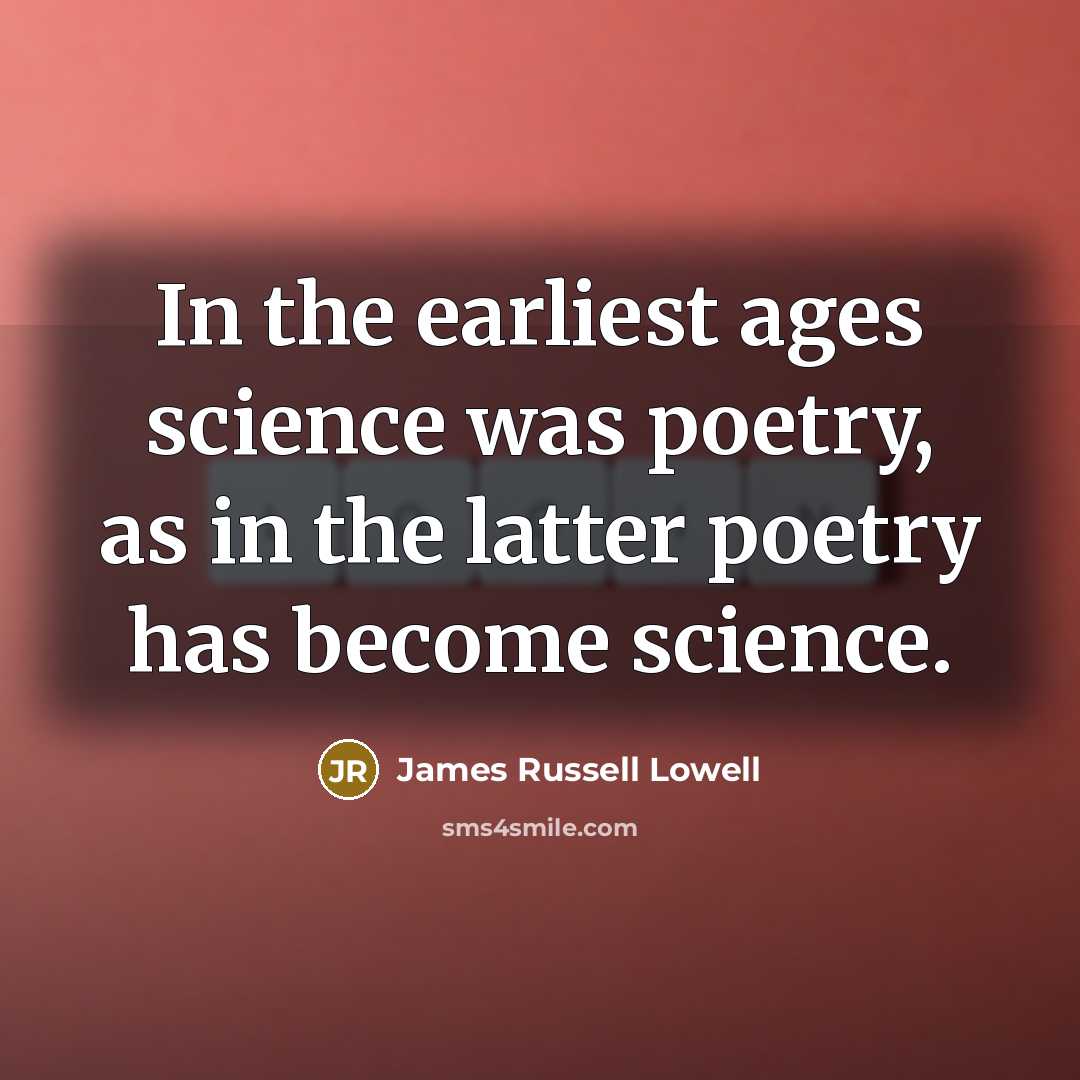 “In the earliest ages science was poetry, as in the…” quote by James Russell Lowell