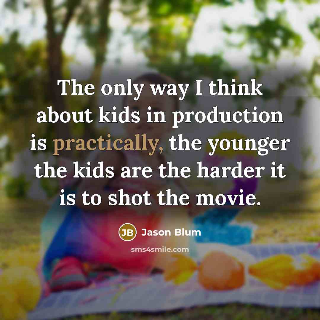 “The only way I think about kids in production is…” quote by Jason Blum