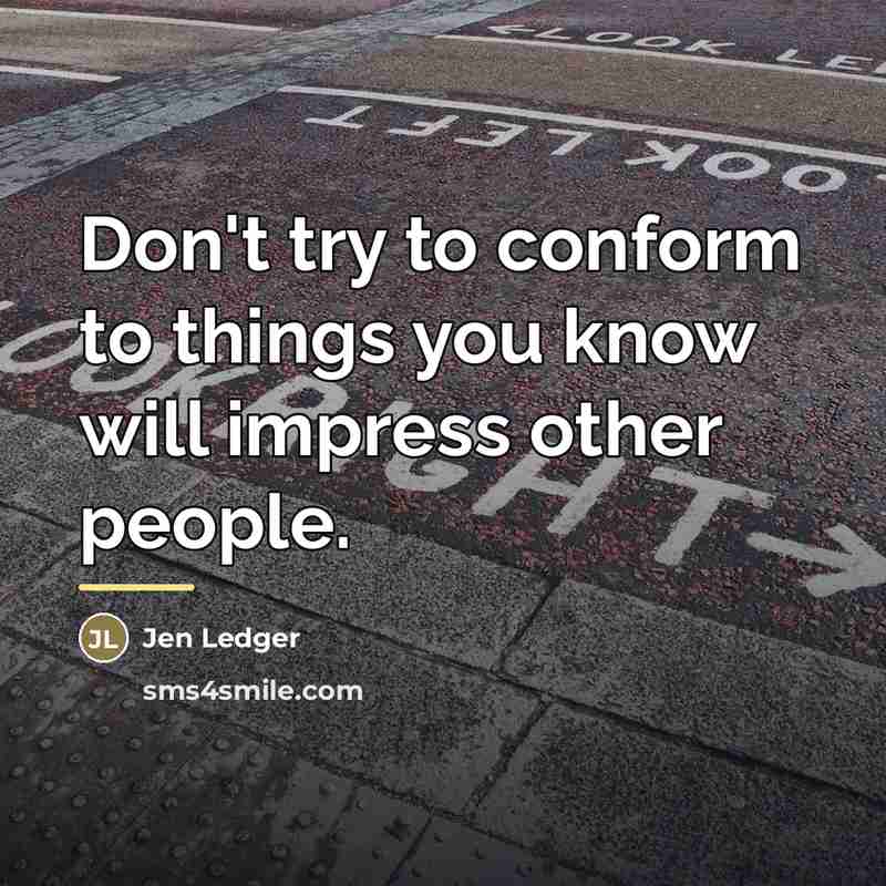 “Don't try to conform to things you know will impress…” quote by Jen Ledger