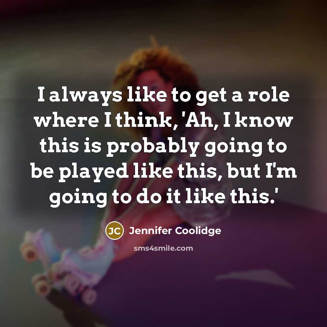 “I always like to get a role where I think,…” quote by Jennifer Coolidge