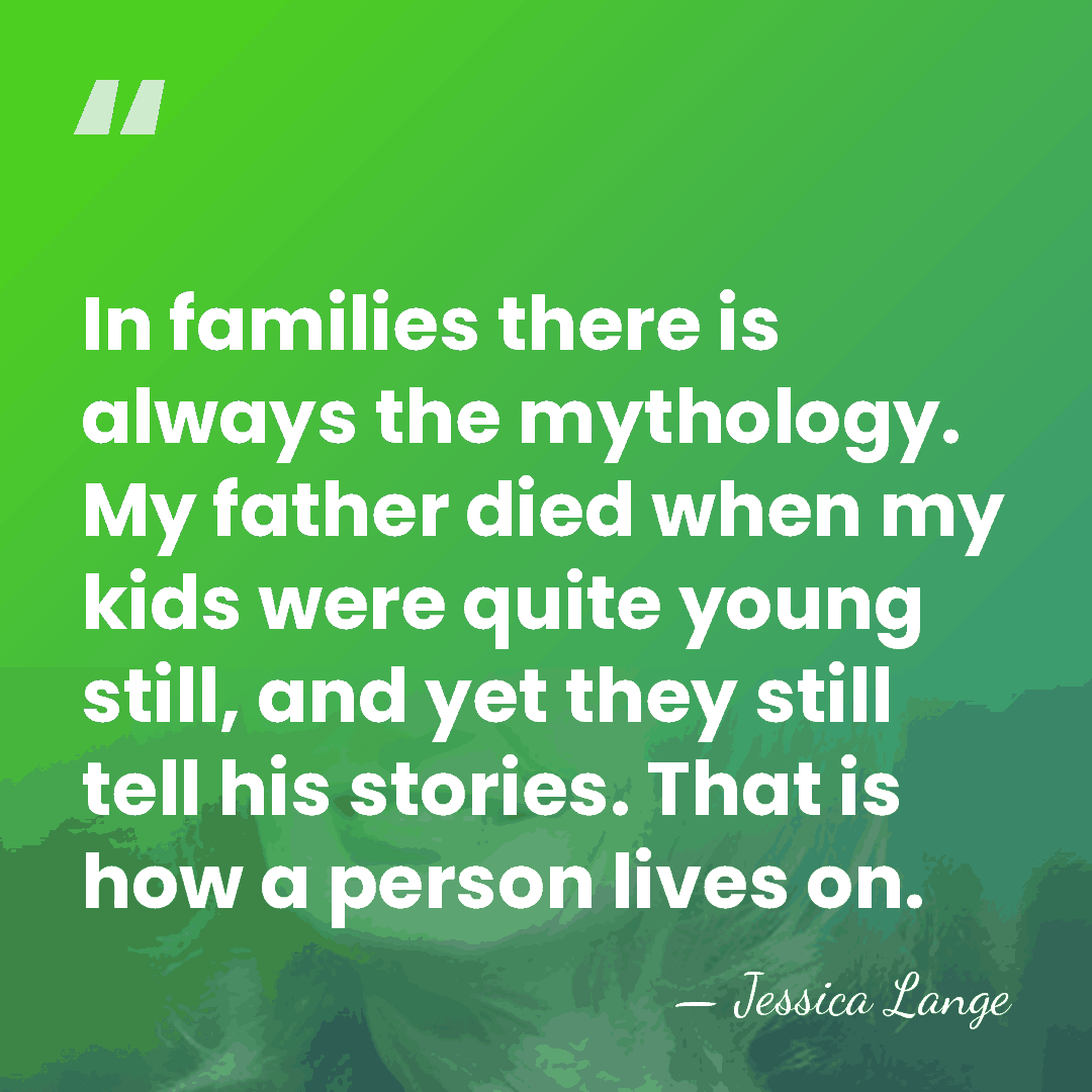 In families there is always the mythology. My father died when my&hellip; - Jessica Lange