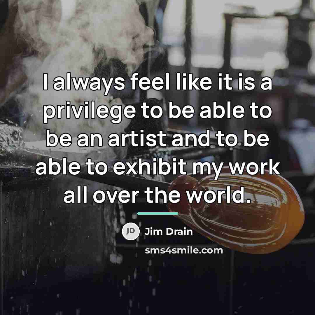 “I always feel like it is a privilege to be…” quote by Jim Drain