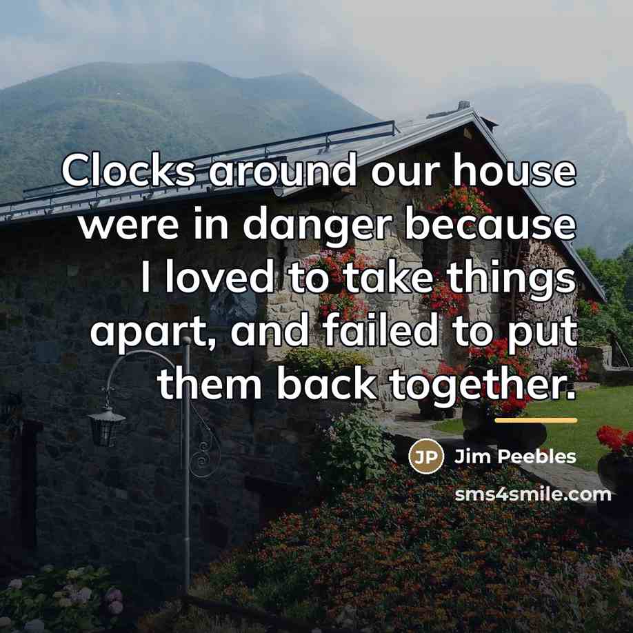 “Clocks around our house were in danger because I loved…” quote by Jim Peebles