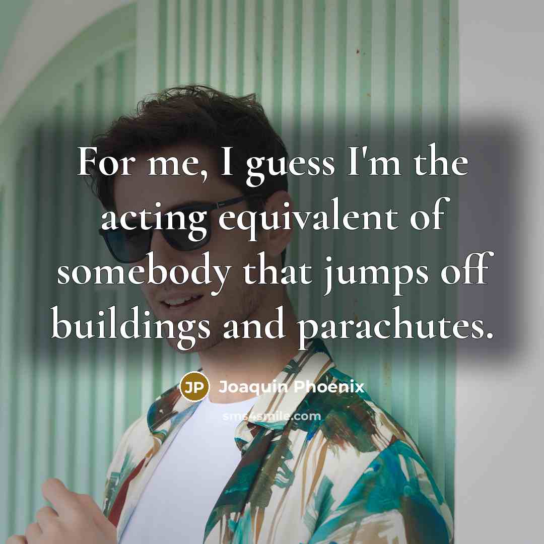 “For me, I guess I'm the acting equivalent of somebody…” quote by Joaquin Phoenix