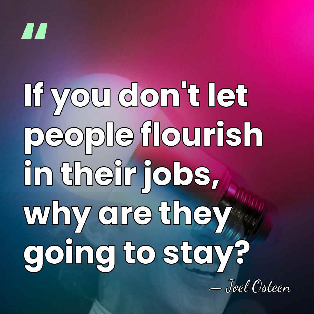If you don't let people flourish in their jobs, why are they&hellip; - Joel Osteen