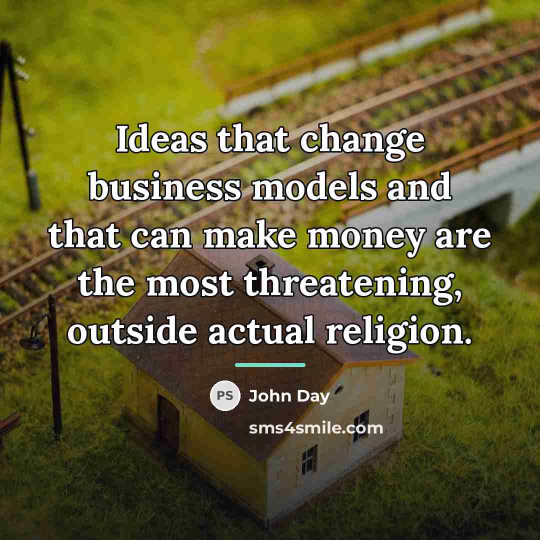 “Ideas that change business models and that can make money…” quote by John Day