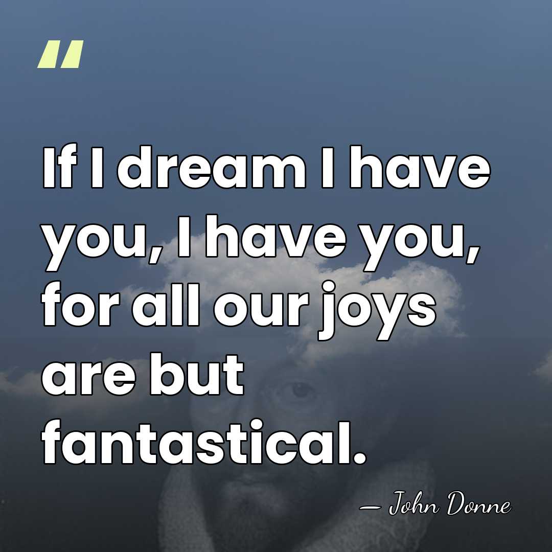 If I dream I have you, I have you, for all our&hellip; - John Donne