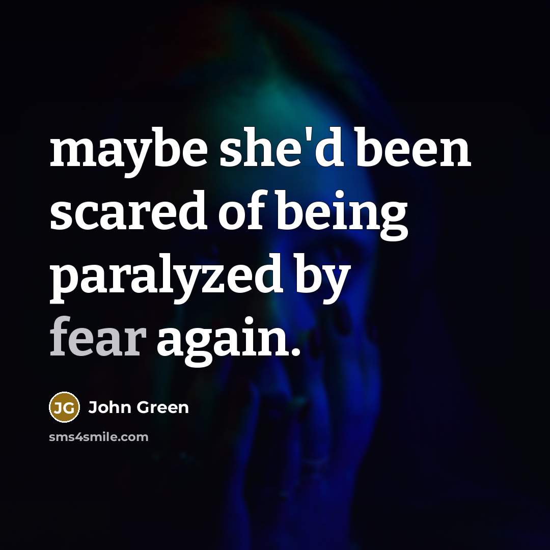 “maybe she'd been scared of being paralyzed by fear again.…” quote by John Green
