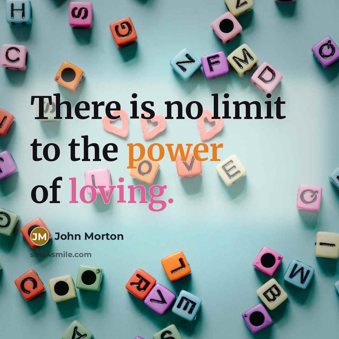 “There is no limit to the power of loving.” quote by John Morton