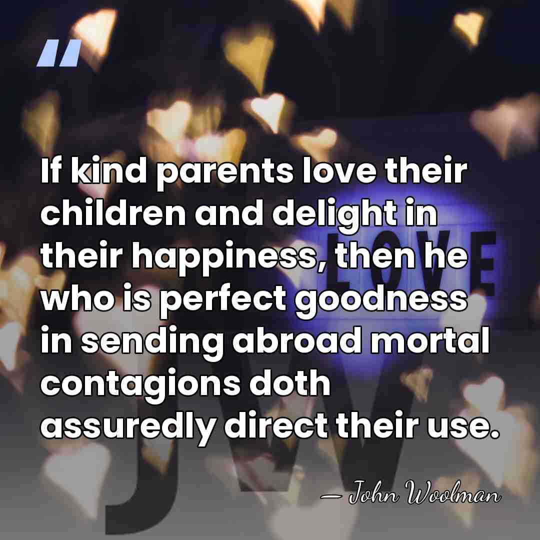 If kind parents love their children and delight in their happiness, then&hellip; - John Woolman