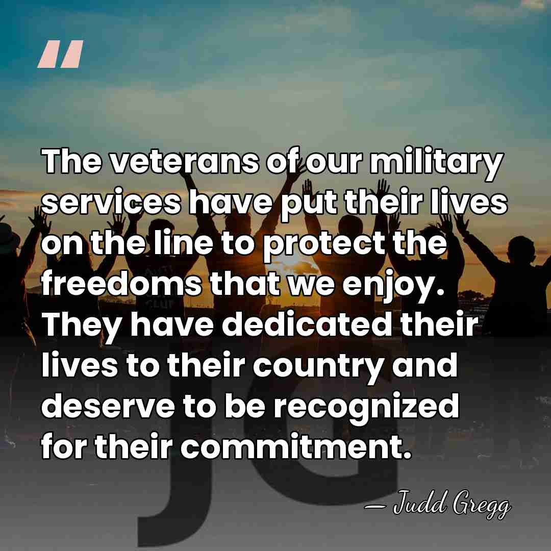 The veterans of our military services have put their lives on the&hellip; - Judd Gregg