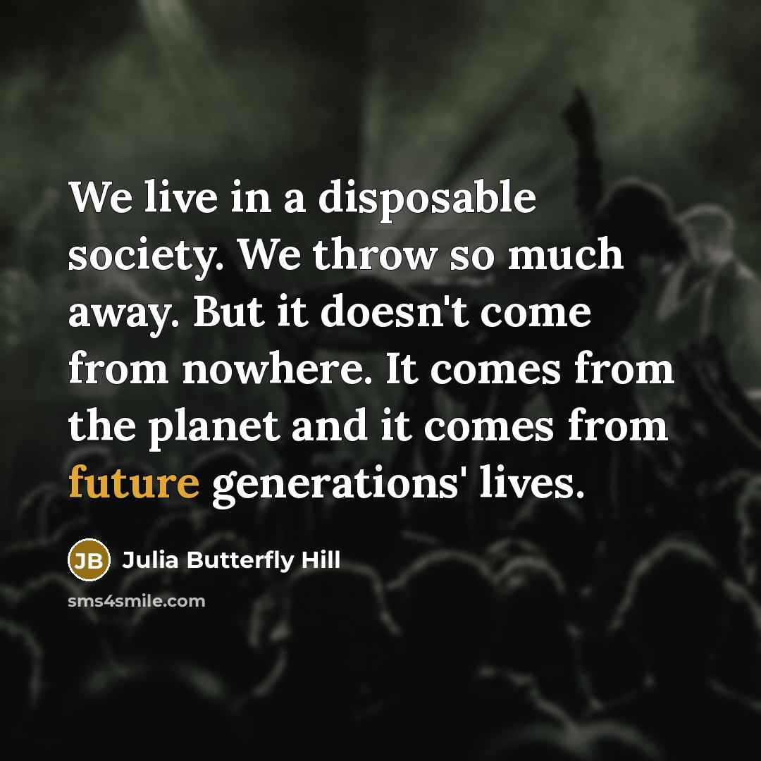 “We live in a disposable society. We throw so much…” quote by Julia Butterfly Hill
