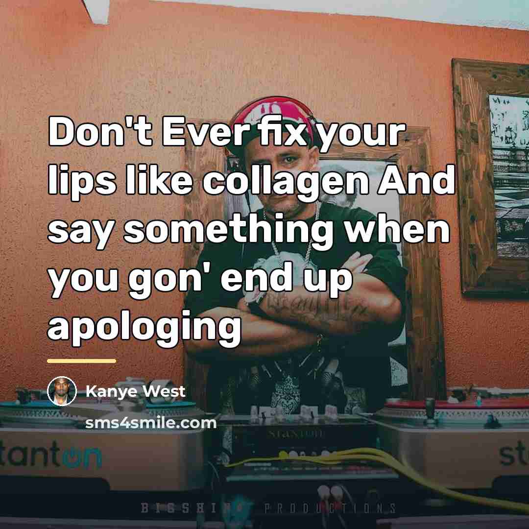 “Don't Ever fix your lips like collagen And say something…” quote by Kanye West