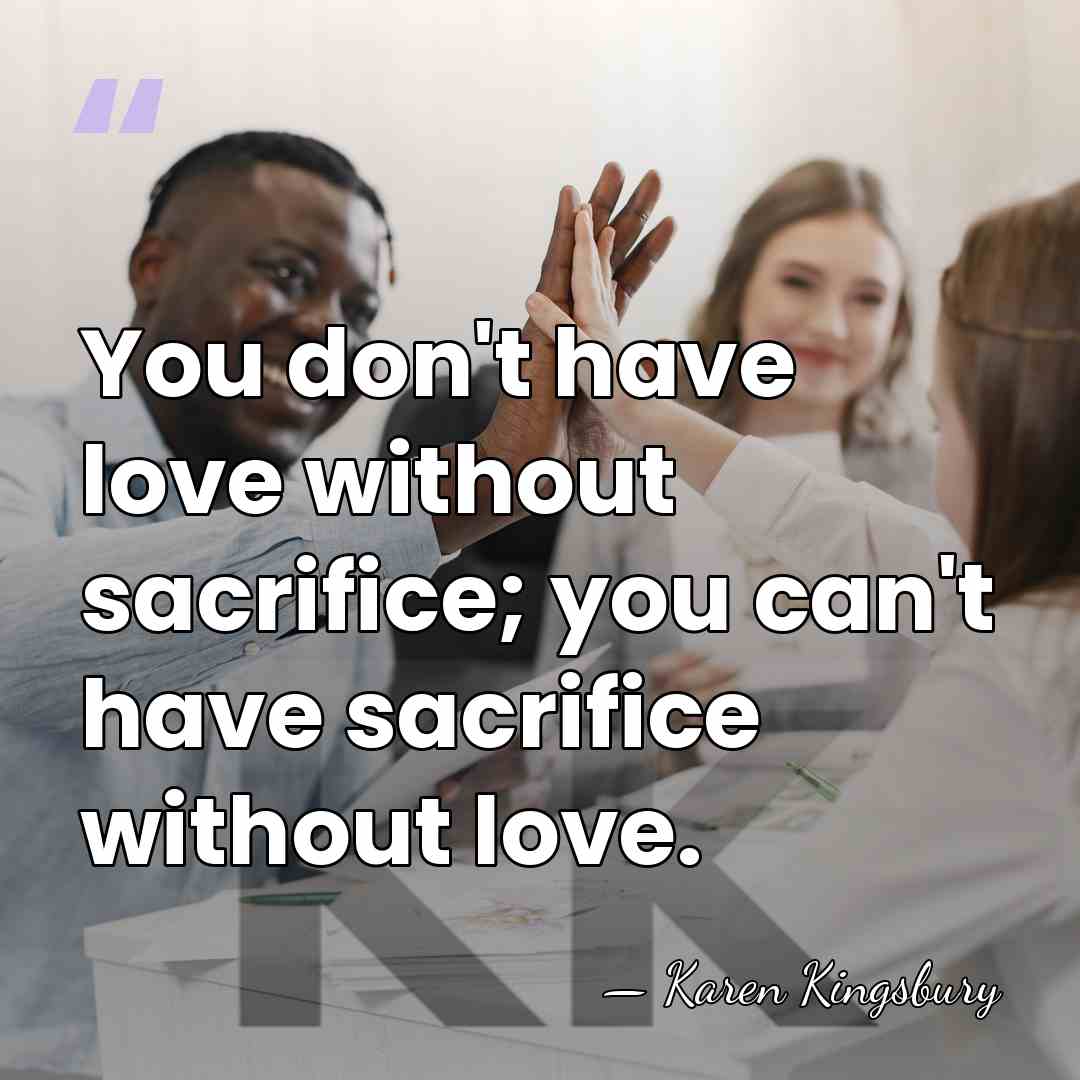 You don't have love without sacrifice; you can't have sacrifice without love. - Karen Kingsbury