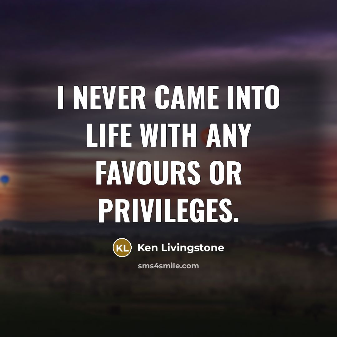 “I never came into life with any favours or privileges.…” quote by Ken Livingstone