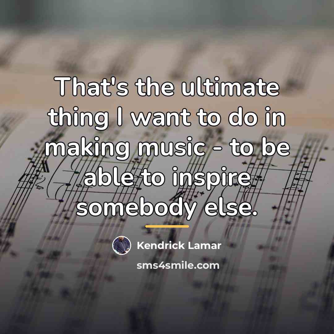 “That's the ultimate thing I want to do in making…” quote by Kendrick Lamar