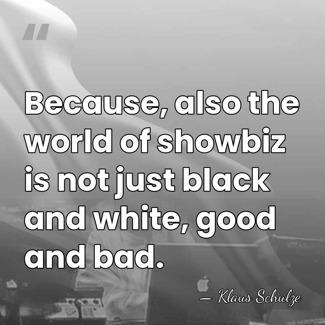 Because, also the world of showbiz is not just black and white,&hellip; - Klaus Schulze