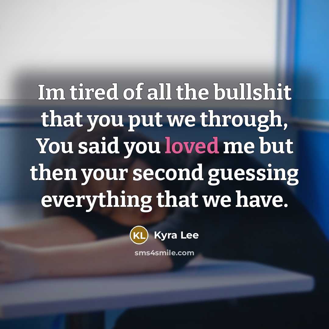 “Im tired of all the bullshit that you put we through, You said you loved me but then your second guessing everything that we have.” quote by Kyra Lee