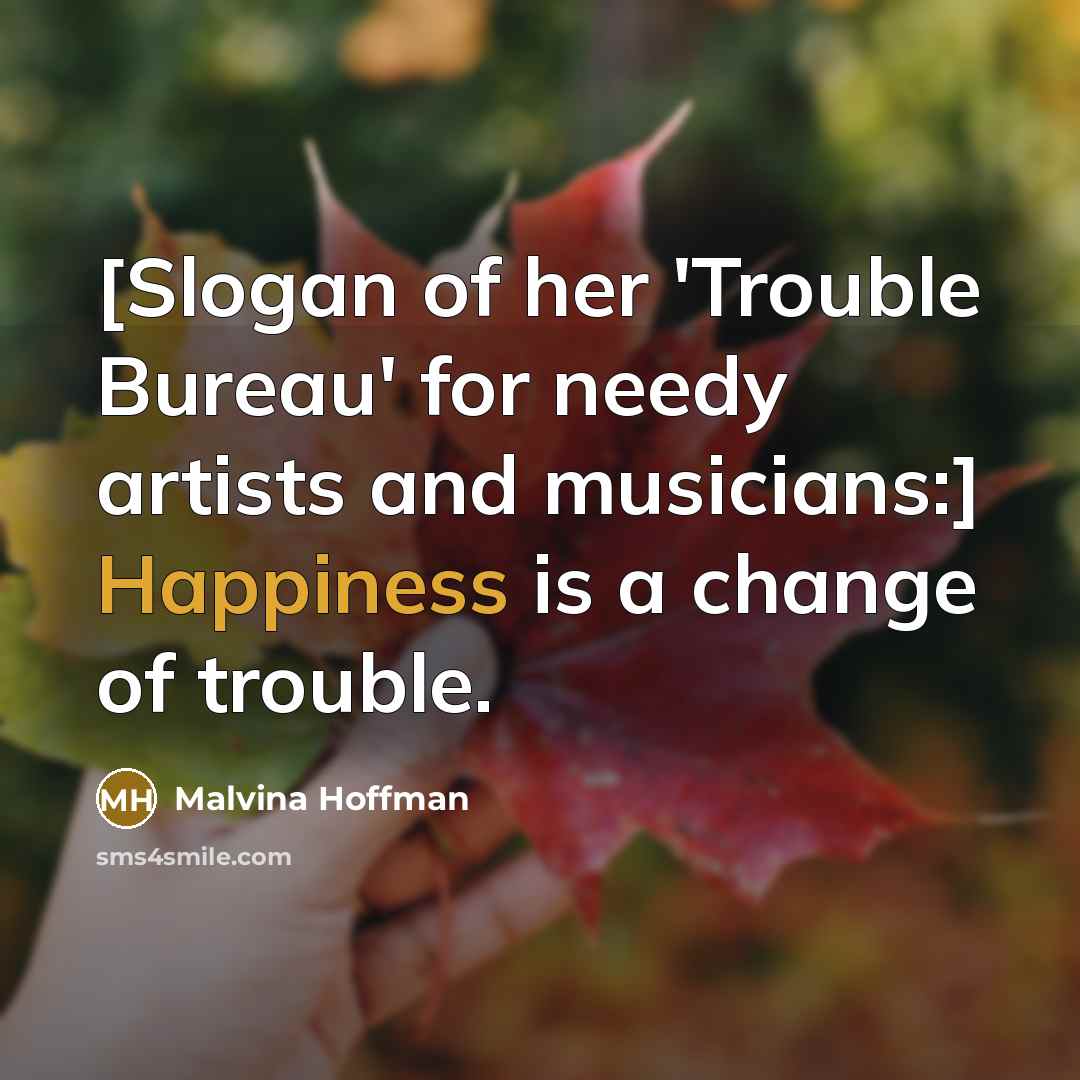 “[Slogan of her 'Trouble Bureau' for needy artists and musicians:]…” quote by Malvina Hoffman