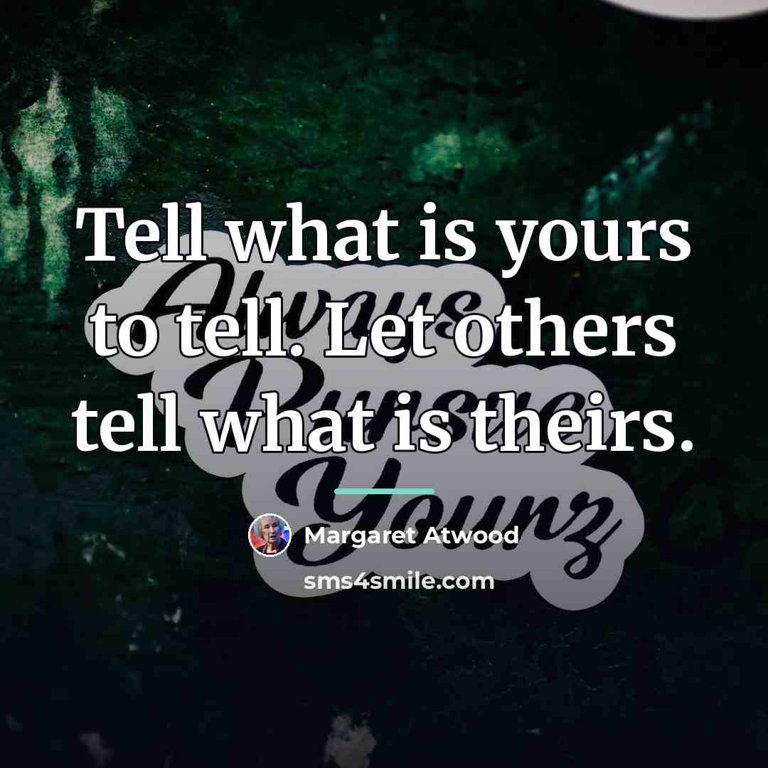 “Tell what is yours to tell. Let others tell what…” quote by Margaret Atwood